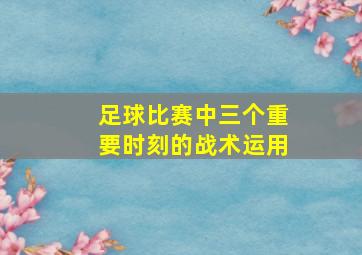 足球比赛中三个重要时刻的战术运用