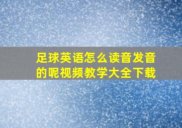 足球英语怎么读音发音的呢视频教学大全下载