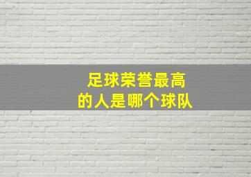 足球荣誉最高的人是哪个球队