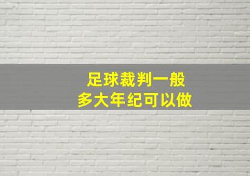 足球裁判一般多大年纪可以做