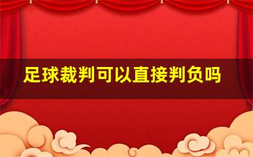 足球裁判可以直接判负吗