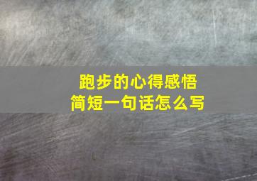 跑步的心得感悟简短一句话怎么写