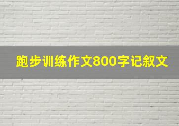 跑步训练作文800字记叙文