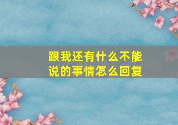 跟我还有什么不能说的事情怎么回复