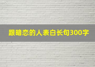 跟暗恋的人表白长句300字