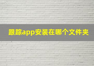 跟踪app安装在哪个文件夹