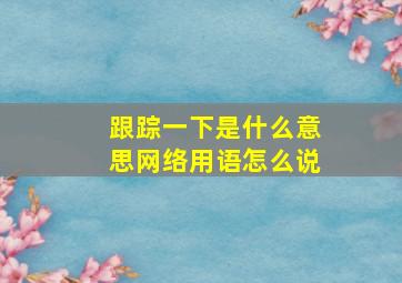 跟踪一下是什么意思网络用语怎么说