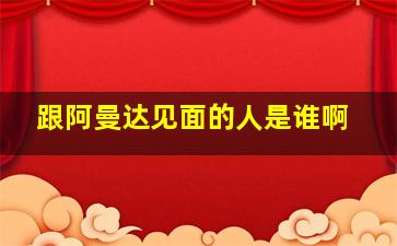 跟阿曼达见面的人是谁啊