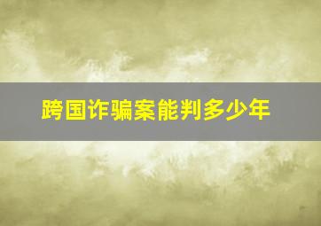 跨国诈骗案能判多少年