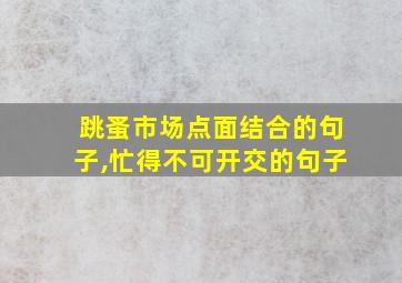 跳蚤市场点面结合的句子,忙得不可开交的句子