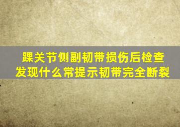 踝关节侧副韧带损伤后检查发现什么常提示韧带完全断裂