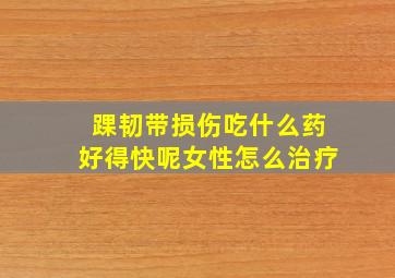 踝韧带损伤吃什么药好得快呢女性怎么治疗