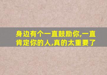 身边有个一直鼓励你,一直肯定你的人,真的太重要了