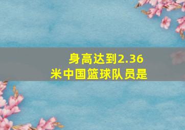 身高达到2.36米中国篮球队员是