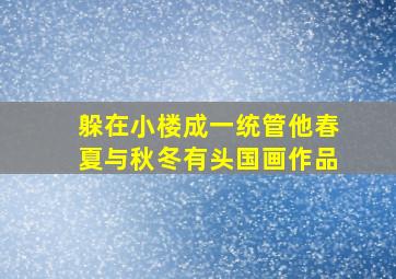 躲在小楼成一统管他春夏与秋冬有头国画作品