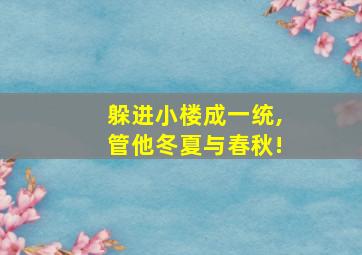 躲进小楼成一统,管他冬夏与春秋!