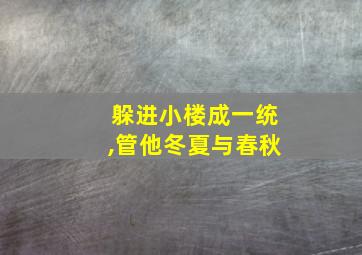 躲进小楼成一统,管他冬夏与春秋