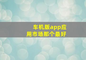 车机版app应用市场那个最好