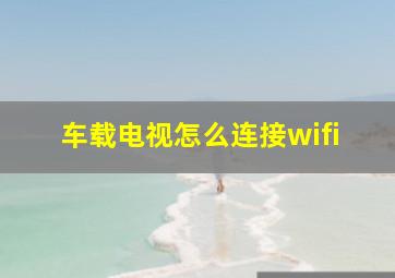 车载电视怎么连接wifi