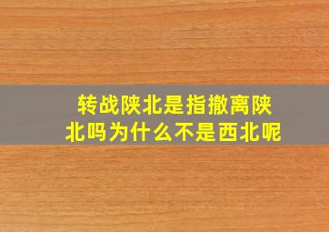 转战陕北是指撤离陕北吗为什么不是西北呢