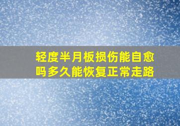 轻度半月板损伤能自愈吗多久能恢复正常走路