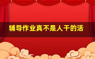 辅导作业真不是人干的活