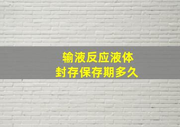 输液反应液体封存保存期多久