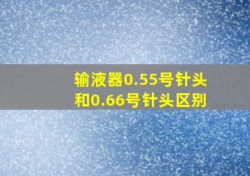 输液器0.55号针头和0.66号针头区别