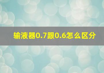 输液器0.7跟0.6怎么区分