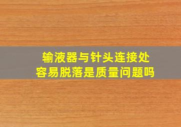 输液器与针头连接处容易脱落是质量问题吗