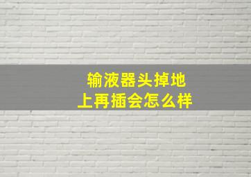 输液器头掉地上再插会怎么样