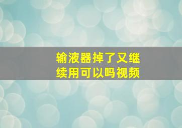 输液器掉了又继续用可以吗视频