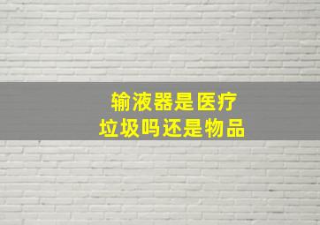 输液器是医疗垃圾吗还是物品