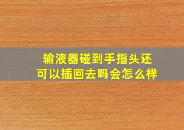 输液器碰到手指头还可以插回去吗会怎么样