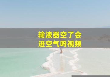 输液器空了会进空气吗视频