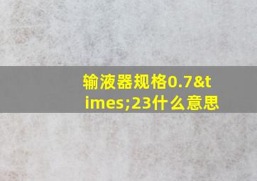 输液器规格0.7×23什么意思