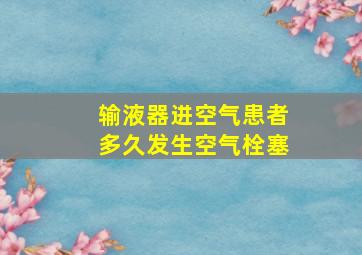 输液器进空气患者多久发生空气栓塞