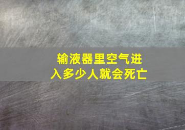 输液器里空气进入多少人就会死亡