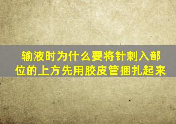 输液时为什么要将针刺入部位的上方先用胶皮管捆扎起来