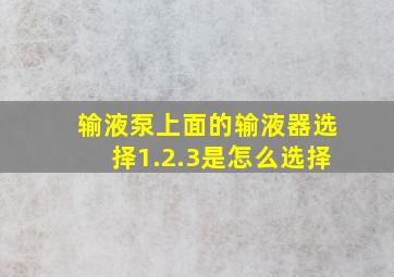 输液泵上面的输液器选择1.2.3是怎么选择