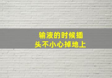 输液的时候插头不小心掉地上