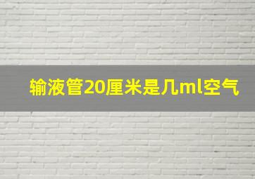 输液管20厘米是几ml空气