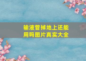 输液管掉地上还能用吗图片真实大全