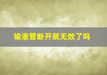 输液管断开就无效了吗