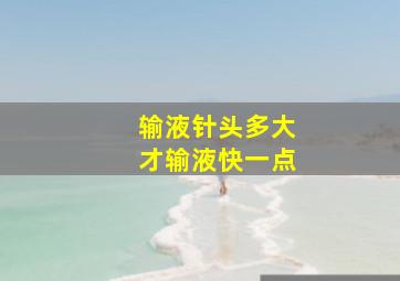 输液针头多大才输液快一点