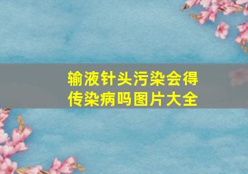 输液针头污染会得传染病吗图片大全