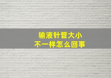 输液针管大小不一样怎么回事