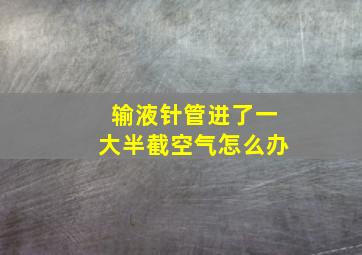 输液针管进了一大半截空气怎么办