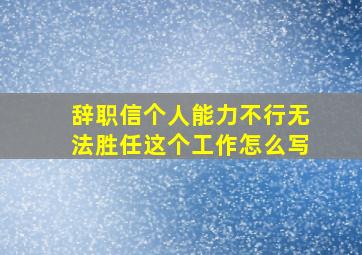 辞职信个人能力不行无法胜任这个工作怎么写