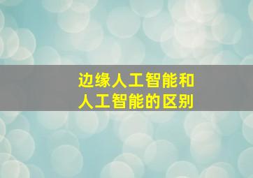 边缘人工智能和人工智能的区别